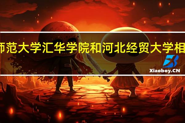 河北师范大学汇华学院和河北经贸大学相比怎么样啊