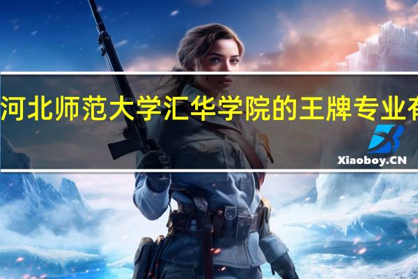 河北师范大学汇华学院的王牌专业有哪些