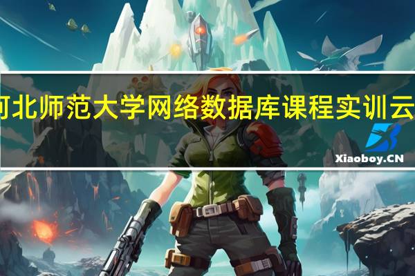 河北师范大学网络数据库课程实训云平台 V1.0 官方版（河北师范大学网络数据库课程实训云平台 V1.0 官方版功能简介）
