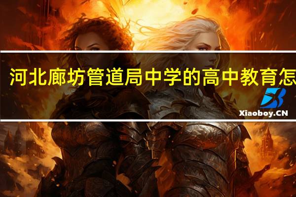 河北廊坊管道局中学的高中教育怎么样