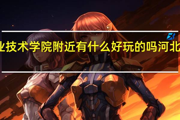 河北建材职业技术学院附近有什么好玩的吗 河北建材职业技术学院