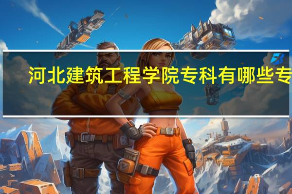 河北建筑工程学院专科有哪些专业