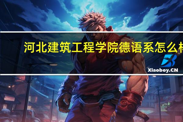 河北建筑工程学院德语系怎么样