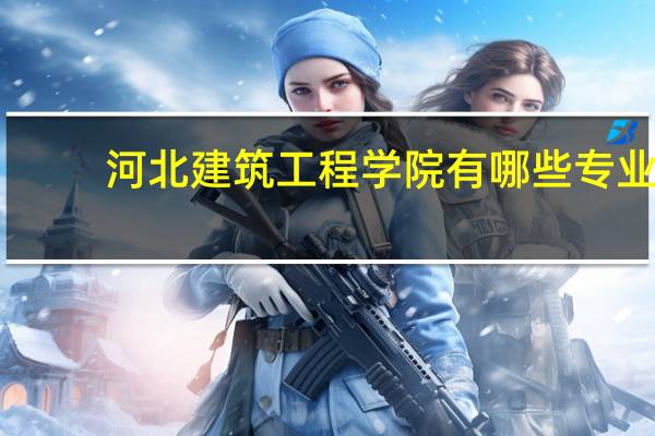 河北建筑工程学院有哪些专业