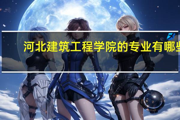 河北建筑工程学院的专业有哪些