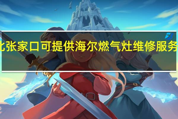 河北张家口可提供海尔燃气灶维修服务地址在哪