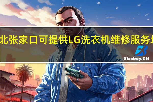 河北张家口可提供LG洗衣机维修服务地址在哪
