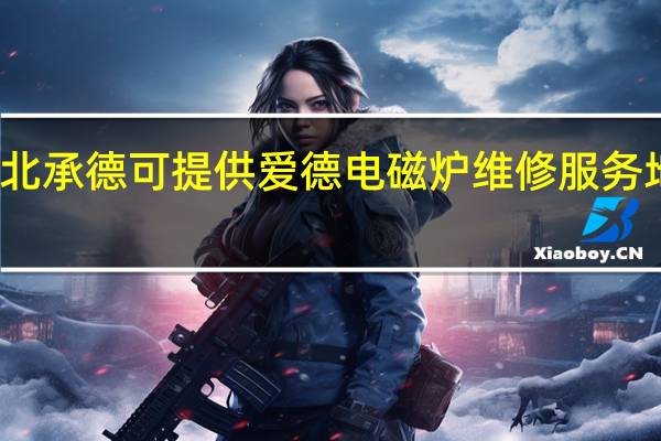 河北承德可提供爱德电磁炉维修服务地址在哪