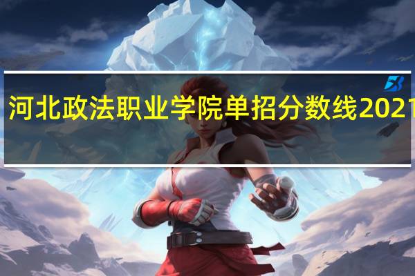 河北政法职业学院单招分数线2021五类