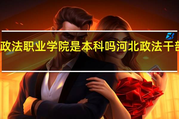 河北政法职业学院是本科吗 河北政法干部网络学院