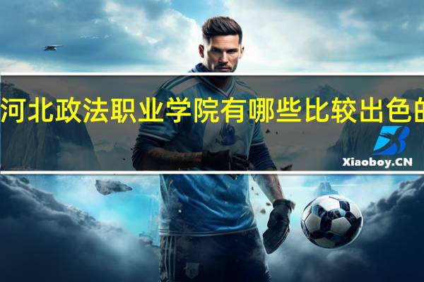 河北政法职业学院有哪些比较出色的专业