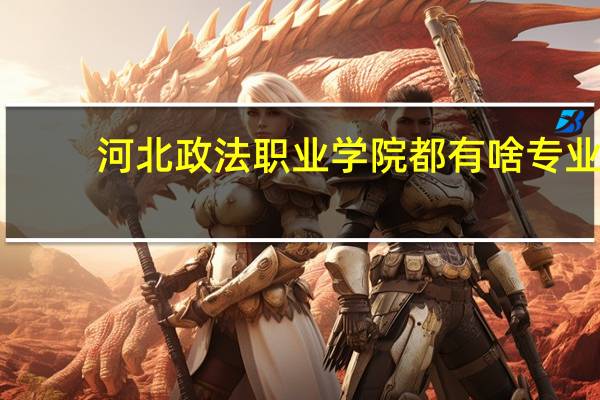 河北政法职业学院都有啥专业