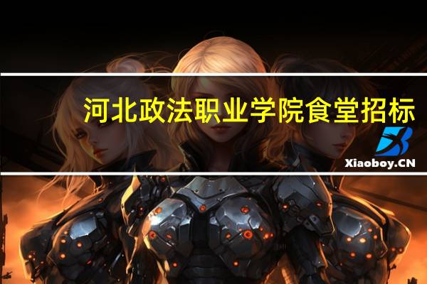 河北政法职业学院食堂招标（河北政法职业学院吧）