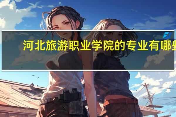 河北旅游职业学院的专业有哪些