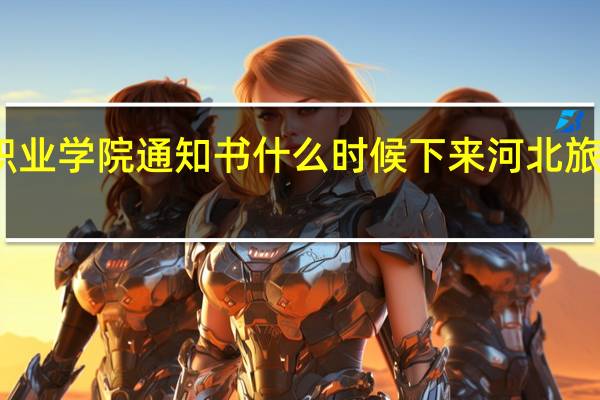 河北旅游职业学院通知书什么时候下来 河北旅游职业技术学院