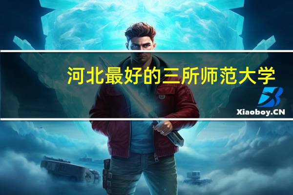 河北最好的三所师范大学