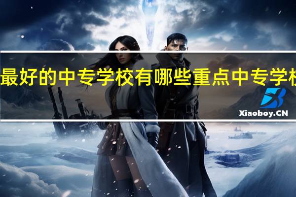 河北最好的中专学校有哪些 重点中专学校名单公布