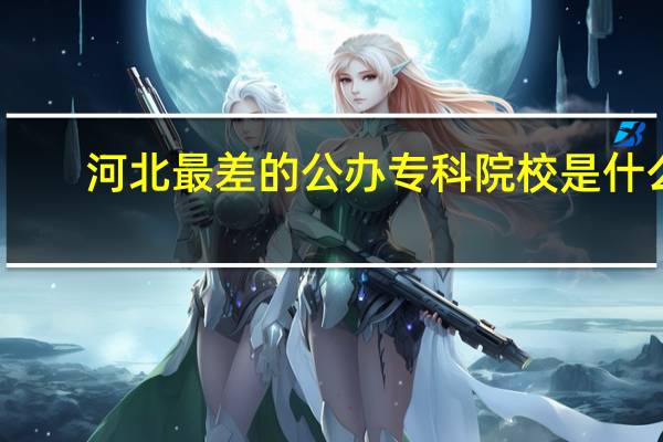 河北最差的公办专科院校是什么