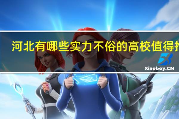 河北有哪些实力不俗的高校值得推荐