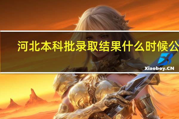河北本科批录取结果什么时候公布