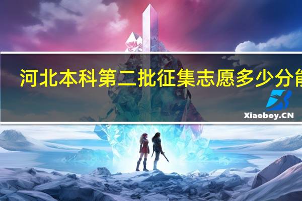 河北本科第二批征集志愿多少分能报