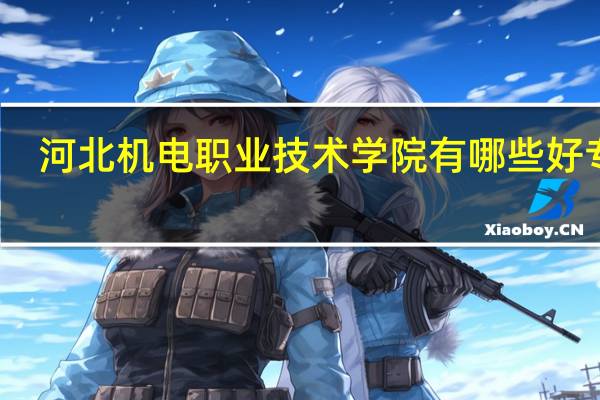 河北机电职业技术学院有哪些好专业
