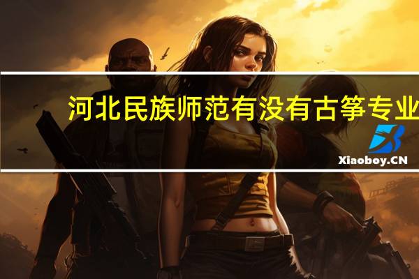河北民族师范有没有古筝专业