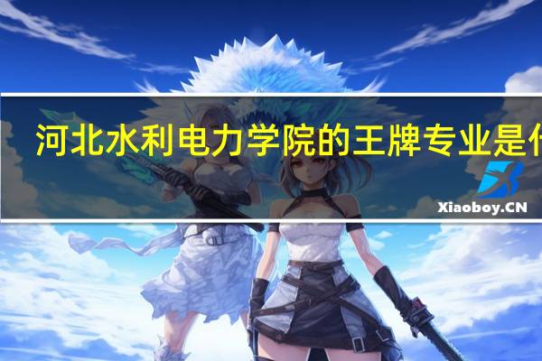 河北水利电力学院的王牌专业是什么