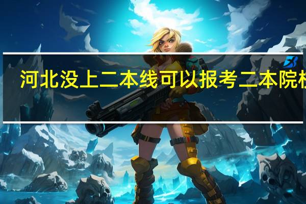 河北没上二本线可以报考二本院校吗
