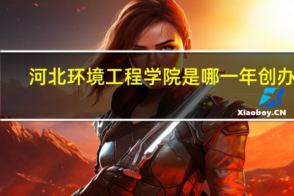 河北环境工程学院是哪一年创办的