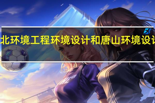 河北环境工程环境设计和唐山环境设计哪个好