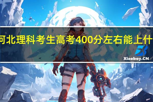 河北理科考生高考400分左右能上什么大学