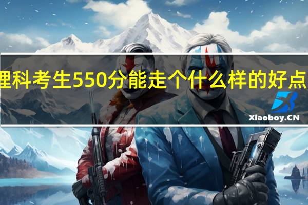 河北理科考生550分能走个什么样的好点的本二学校