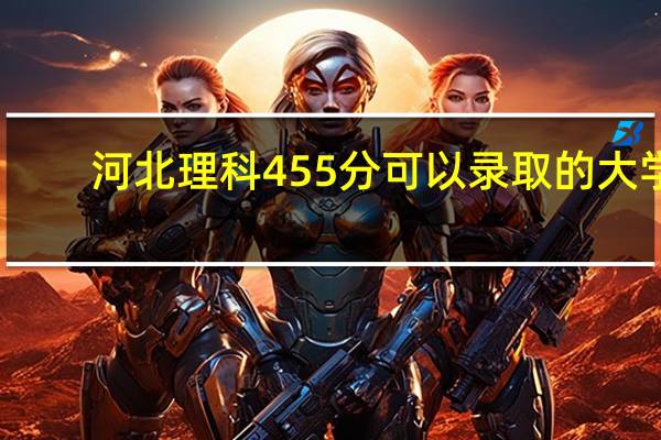 河北理科455分可以录取的大学