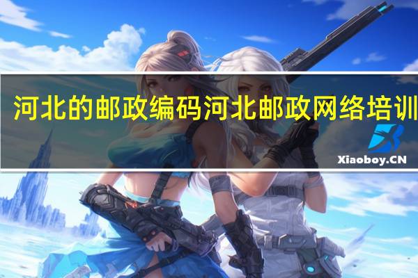 河北的邮政编码 河北邮政网络培训学院