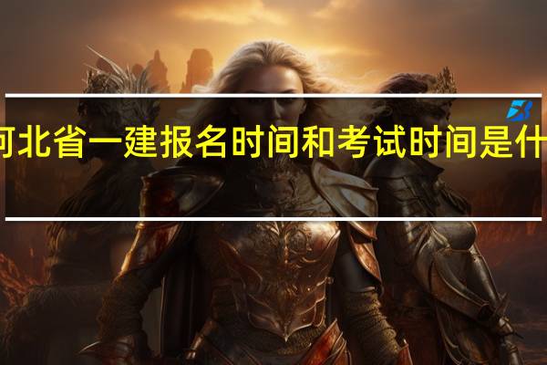 河北省一建报名时间和考试时间是什么时候