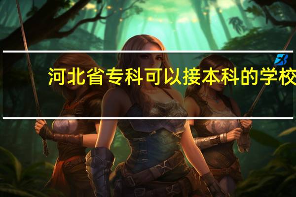 河北省专科可以接本科的学校