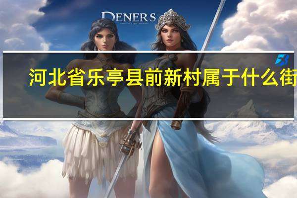 河北省乐亭县前新村属于什么街道