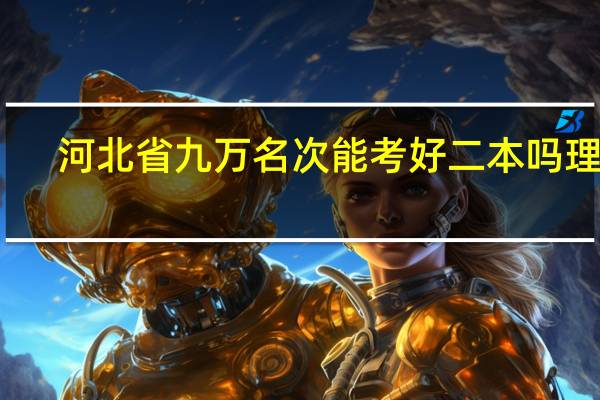 河北省九万名次能考好二本吗理科,河北省九万名次能考