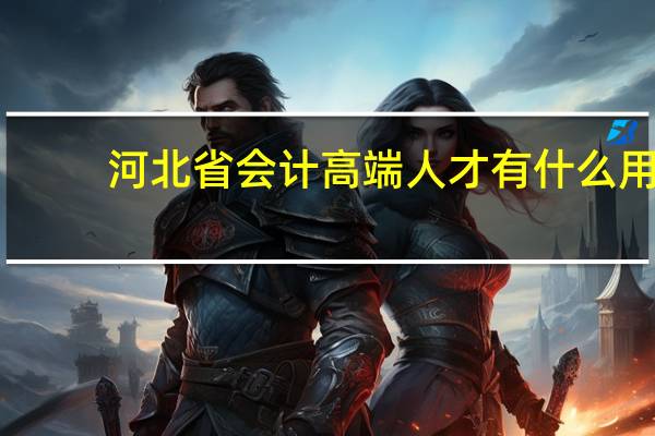 河北省会计高端人才有什么用