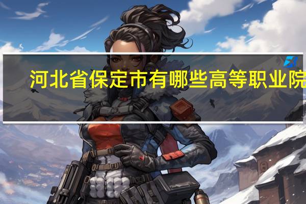 河北省保定市有哪些高等职业院校