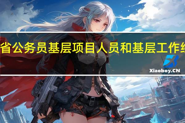 河北省公务员基层项目人员和基层工作经历是什么