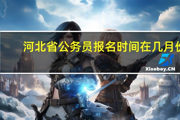 河北省公务员报名时间在几月份