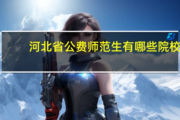 河北省公费师范生有哪些院校