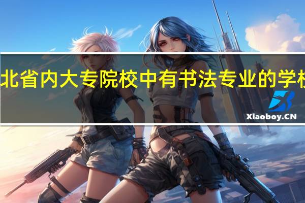 河北省内大专院校中有书法专业的学校有哪些