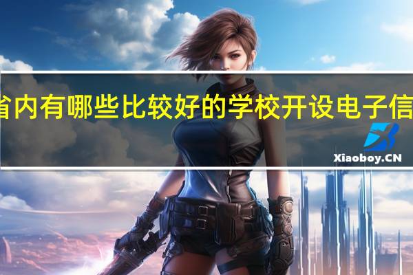 河北省内有哪些比较好的学校开设电子信息工程专业