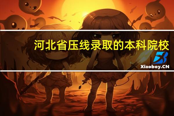 河北省压线录取的本科院校