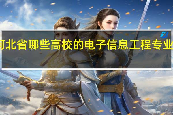 河北省哪些高校的电子信息工程专业比较好