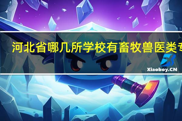 河北省哪几所学校有畜牧兽医类专业