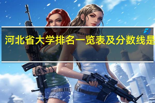 河北省大学排名一览表及分数线是多少
